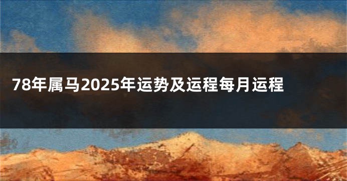 78年属马2025年运势及运程每月运程