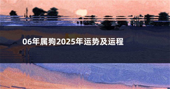 06年属狗2025年运势及运程