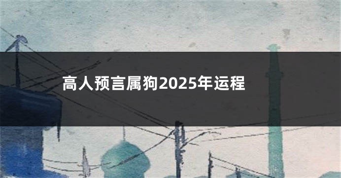 高人预言属狗2025年运程