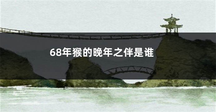 68年猴的晚年之伴是谁