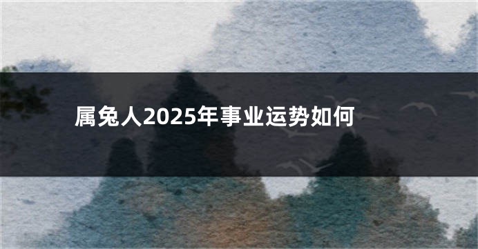 属兔人2025年事业运势如何
