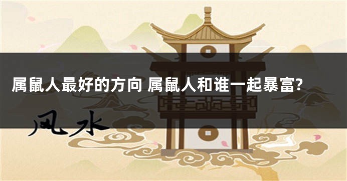 属鼠人最好的方向 属鼠人和谁一起暴富?