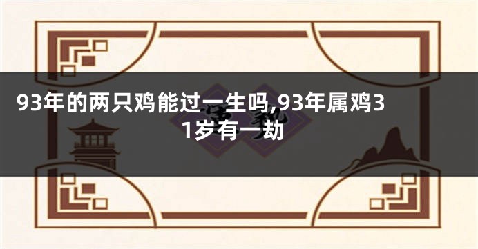 93年的两只鸡能过一生吗,93年属鸡31岁有一劫