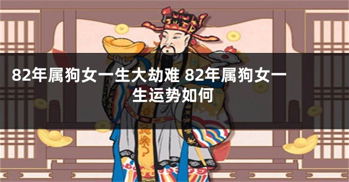 82年属狗女一生大劫难 82年属狗女一生运势如何