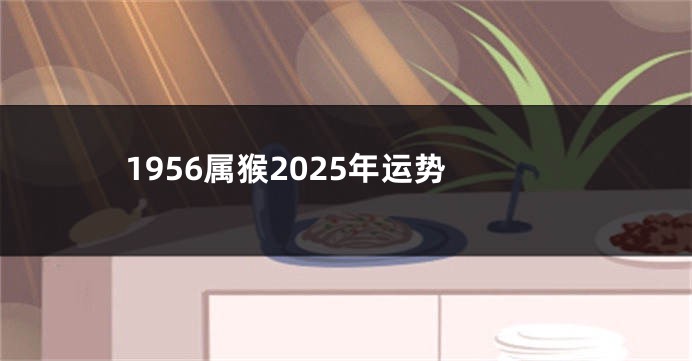 1956属猴2025年运势