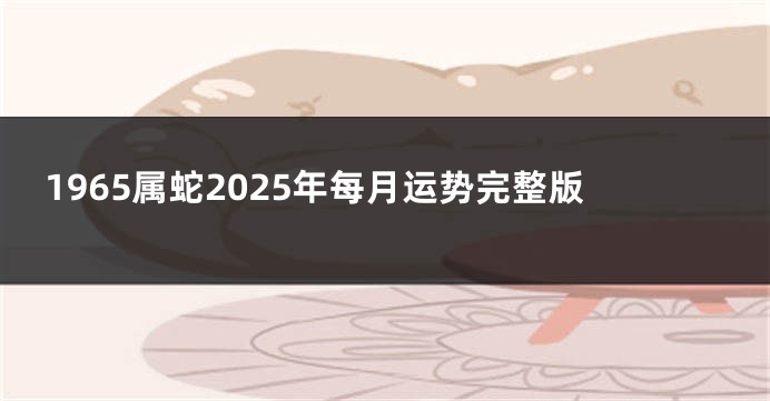 1965属蛇2025年每月运势完整版
