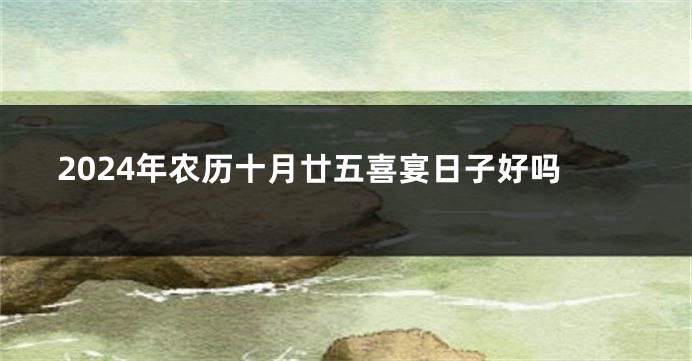 2024年农历十月廿五喜宴日子好吗