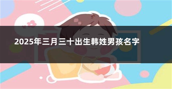 2025年三月三十出生韩姓男孩名字