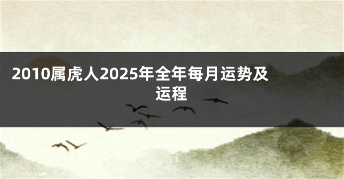 2010属虎人2025年全年每月运势及运程