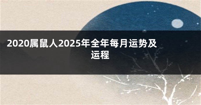 2020属鼠人2025年全年每月运势及运程