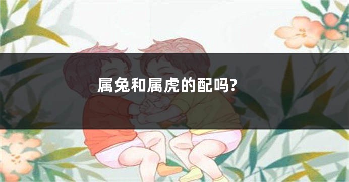 属兔和属虎的配吗?