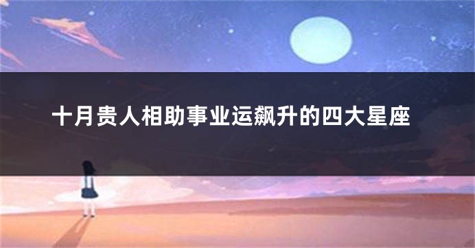 十月贵人相助事业运飙升的四大星座