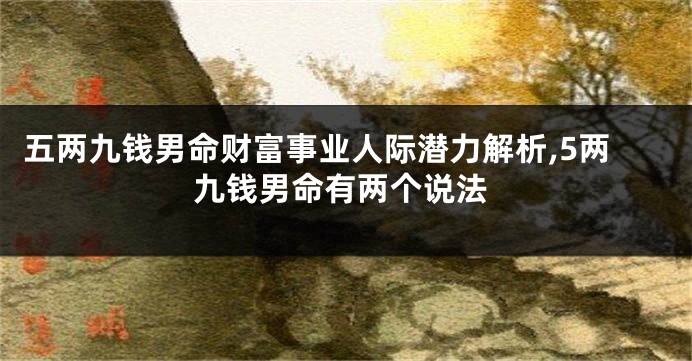 五两九钱男命财富事业人际潜力解析,5两九钱男命有两个说法