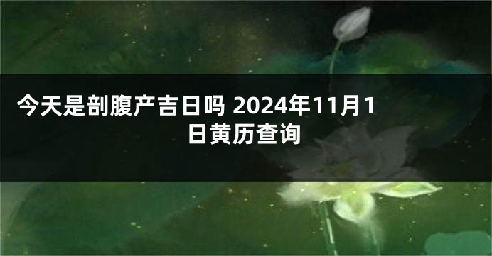 今天是剖腹产吉日吗 2024年11月1日黄历查询