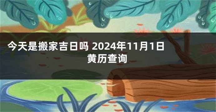 今天是搬家吉日吗 2024年11月1日黄历查询