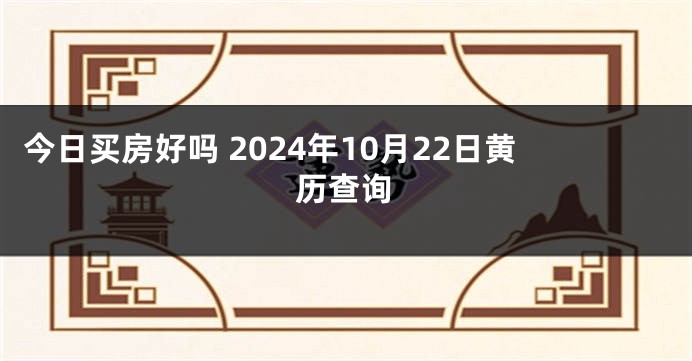 今日买房好吗 2024年10月22日黄历查询