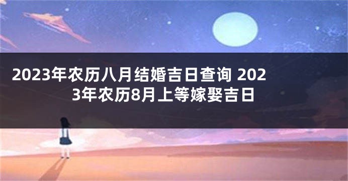2023年农历八月结婚吉日查询 2023年农历8月上等嫁娶吉日