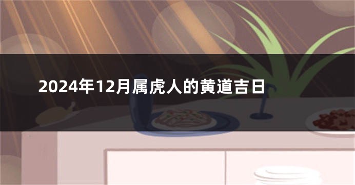 2024年12月属虎人的黄道吉日