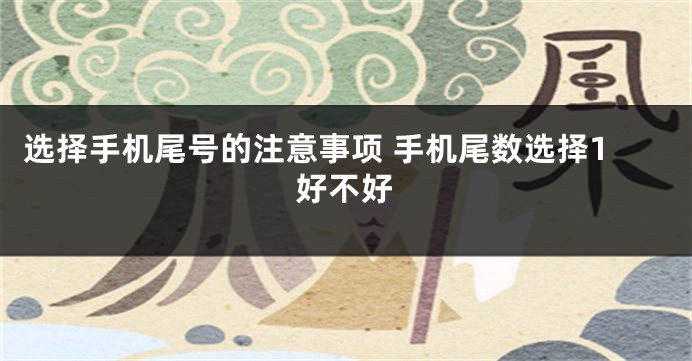 选择手机尾号的注意事项 手机尾数选择1好不好