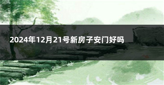 2024年12月21号新房子安门好吗