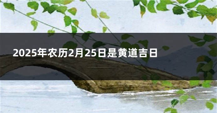 2025年农历2月25日是黄道吉日 