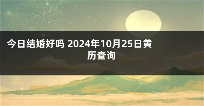 今日结婚好吗 2024年10月25日黄历查询