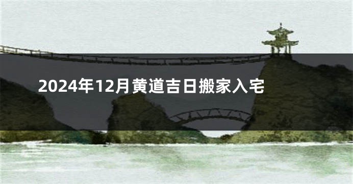 2024年12月黄道吉日搬家入宅
