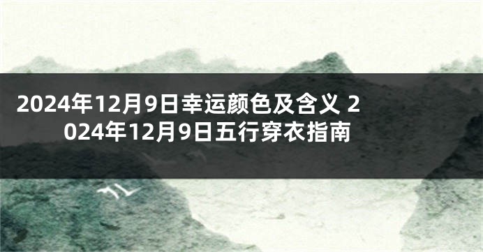 2024年12月9日幸运颜色及含义 2024年12月9日五行穿衣指南