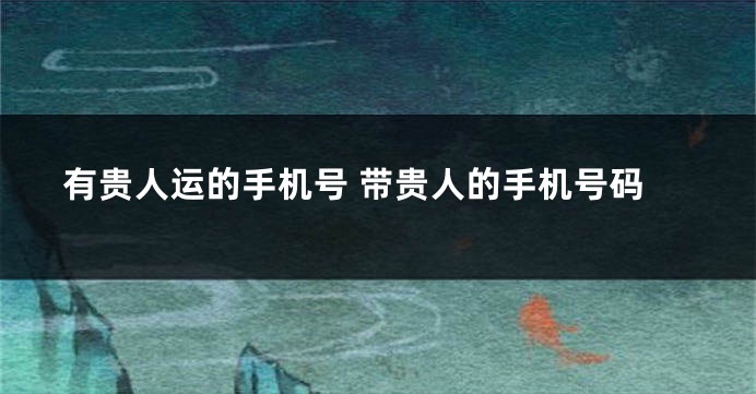 有贵人运的手机号 带贵人的手机号码