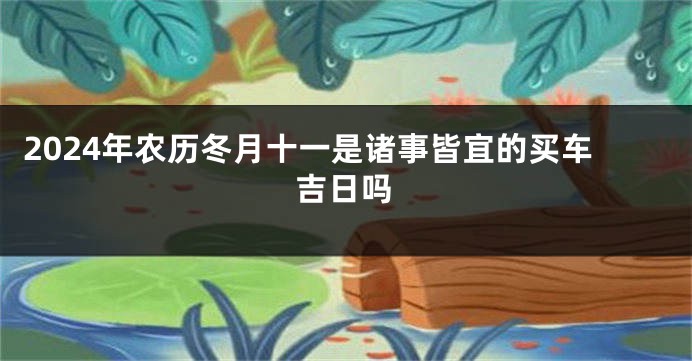 2024年农历冬月十一是诸事皆宜的买车吉日吗