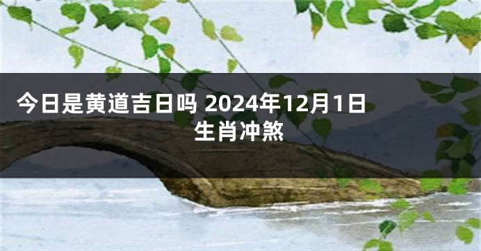 今日是黄道吉日吗 2024年12月1日生肖冲煞