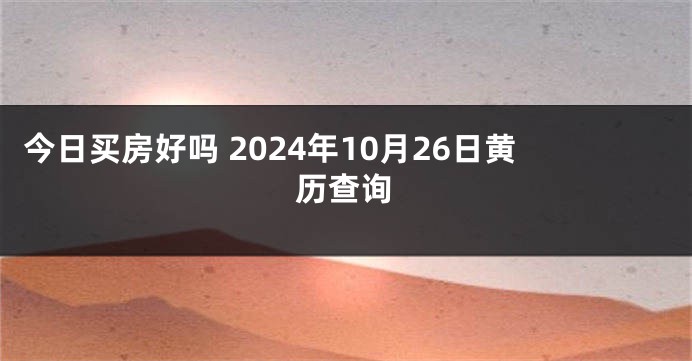 今日买房好吗 2024年10月26日黄历查询