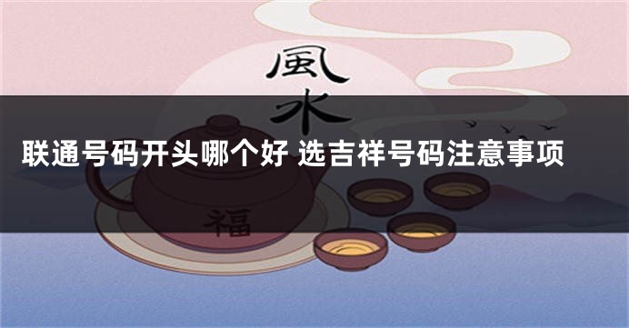 联通号码开头哪个好 选吉祥号码注意事项