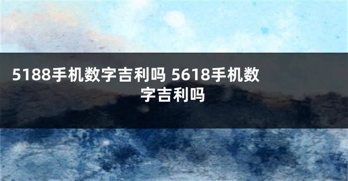 5188手机数字吉利吗 5618手机数字吉利吗