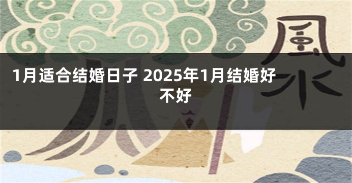 1月适合结婚日子 2025年1月结婚好不好