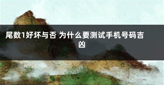 尾数1好坏与否 为什么要测试手机号码吉凶