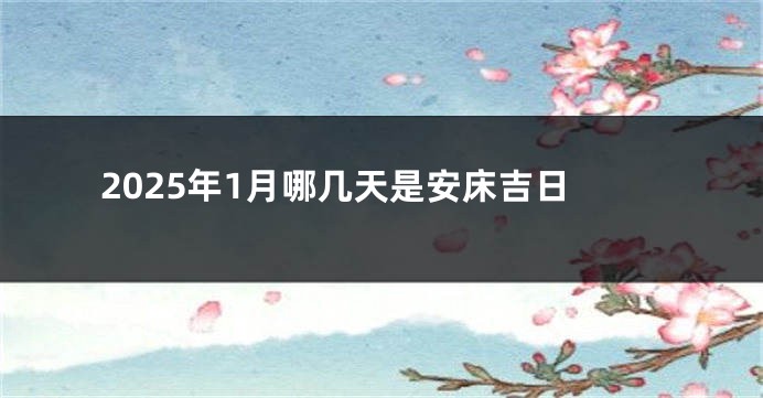 2025年1月哪几天是安床吉日