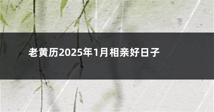 老黄历2025年1月相亲好日子