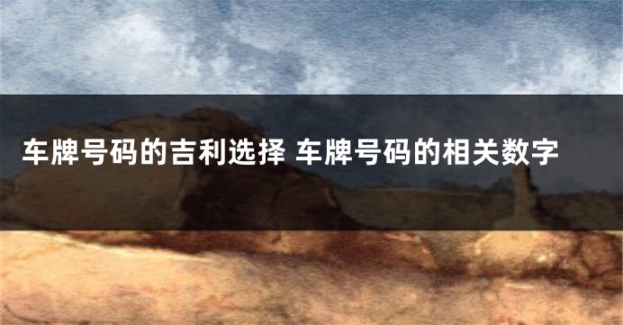 车牌号码的吉利选择 车牌号码的相关数字
