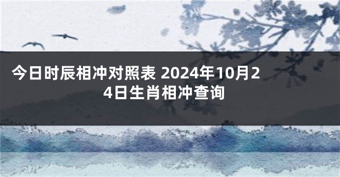 今日时辰相冲对照表 2024年10月24日生肖相冲查询