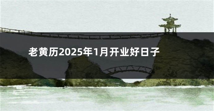 老黄历2025年1月开业好日子