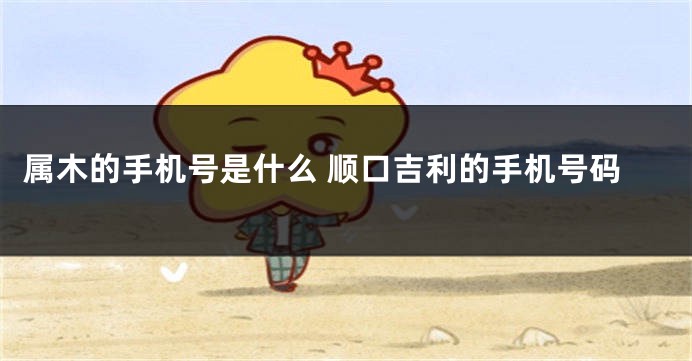 属木的手机号是什么 顺口吉利的手机号码