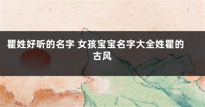 瞿姓好听的名字 女孩宝宝名字大全姓瞿的古风