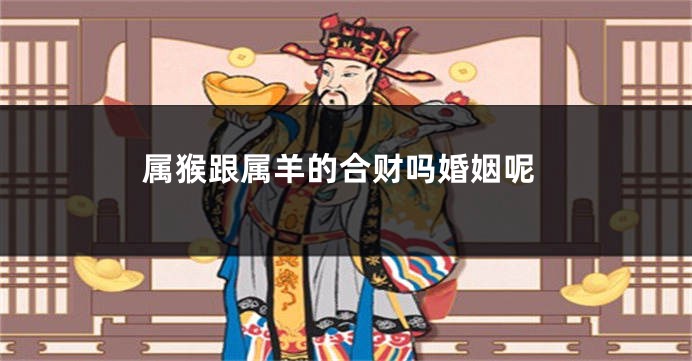 属猴跟属羊的合财吗婚姻呢