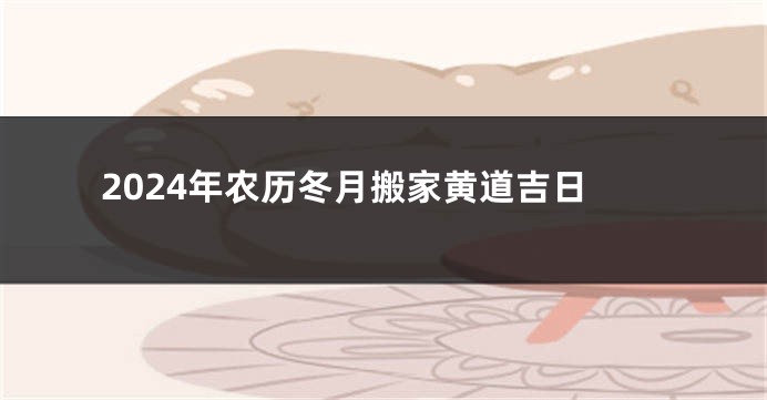2024年农历冬月搬家黄道吉日