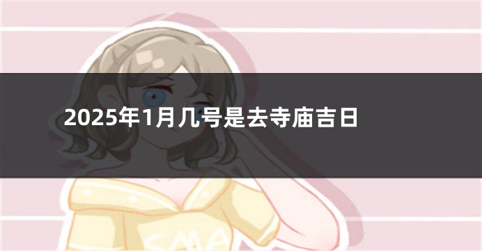 2025年1月几号是去寺庙吉日