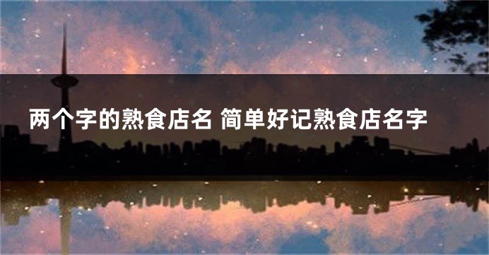 两个字的熟食店名 简单好记熟食店名字