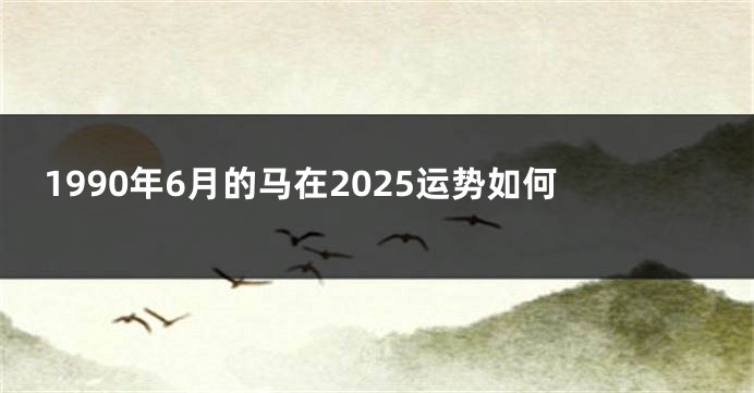 1990年6月的马在2025运势如何