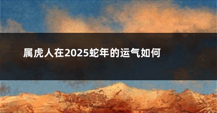 属虎人在2025蛇年的运气如何 