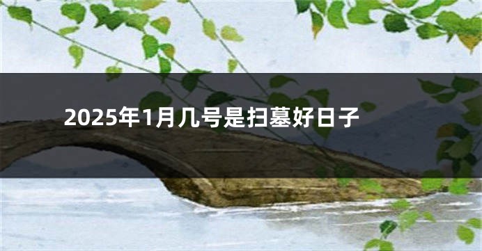2025年1月几号是扫墓好日子